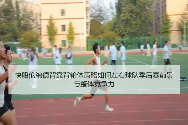 快船伦纳德背靠背轮休策略如何左右球队季后赛前景与整体竞争力