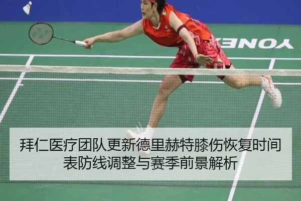 拜仁医疗团队更新德里赫特膝伤恢复时间表防线调整与赛季前景解析